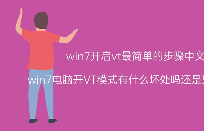 win7开启vt最简单的步骤中文 win7电脑开VT模式有什么坏处吗还是只有好处？